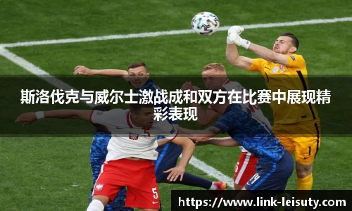 斯洛伐克与威尔士激战成和双方在比赛中展现精彩表现