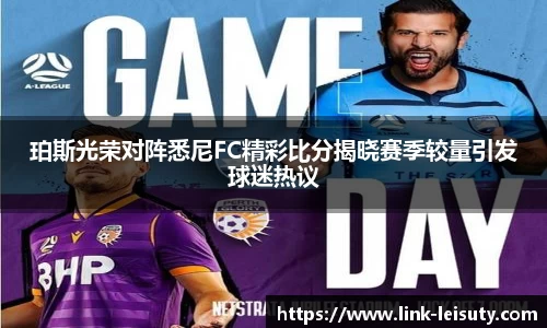 珀斯光荣对阵悉尼FC精彩比分揭晓赛季较量引发球迷热议