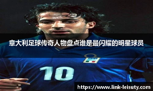 意大利足球传奇人物盘点谁是最闪耀的明星球员