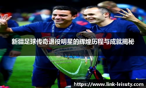 新疆足球传奇退役明星的辉煌历程与成就揭秘