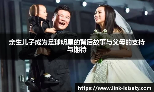 亲生儿子成为足球明星的背后故事与父母的支持与期待