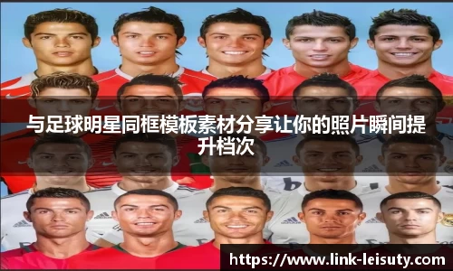 与足球明星同框模板素材分享让你的照片瞬间提升档次